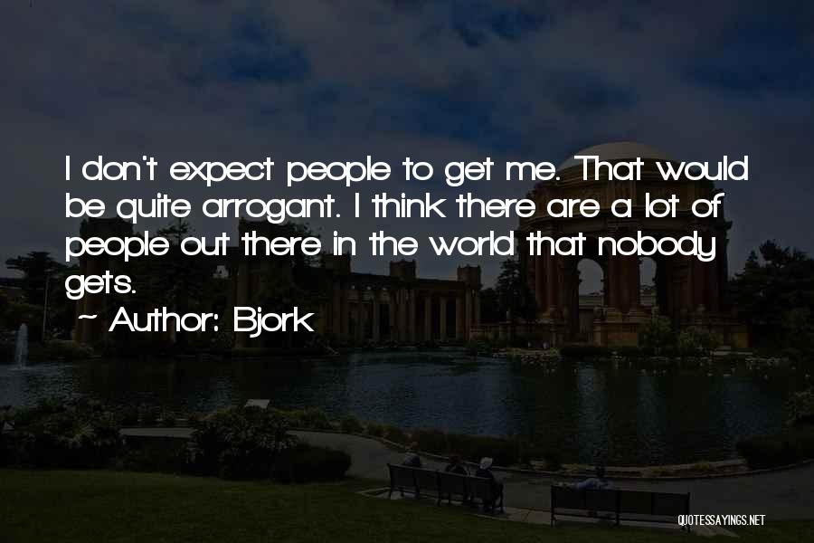 Bjork Quotes: I Don't Expect People To Get Me. That Would Be Quite Arrogant. I Think There Are A Lot Of People