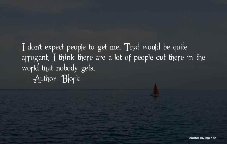 Bjork Quotes: I Don't Expect People To Get Me. That Would Be Quite Arrogant. I Think There Are A Lot Of People