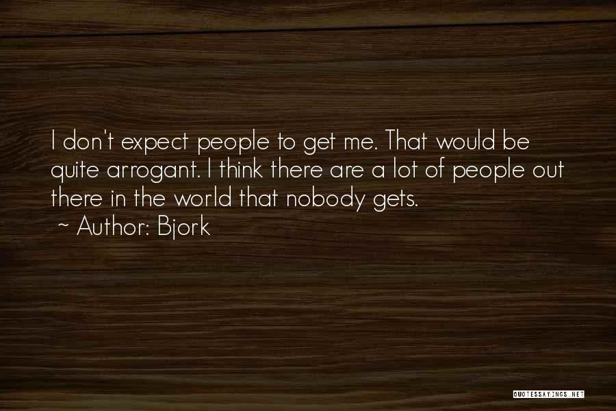 Bjork Quotes: I Don't Expect People To Get Me. That Would Be Quite Arrogant. I Think There Are A Lot Of People