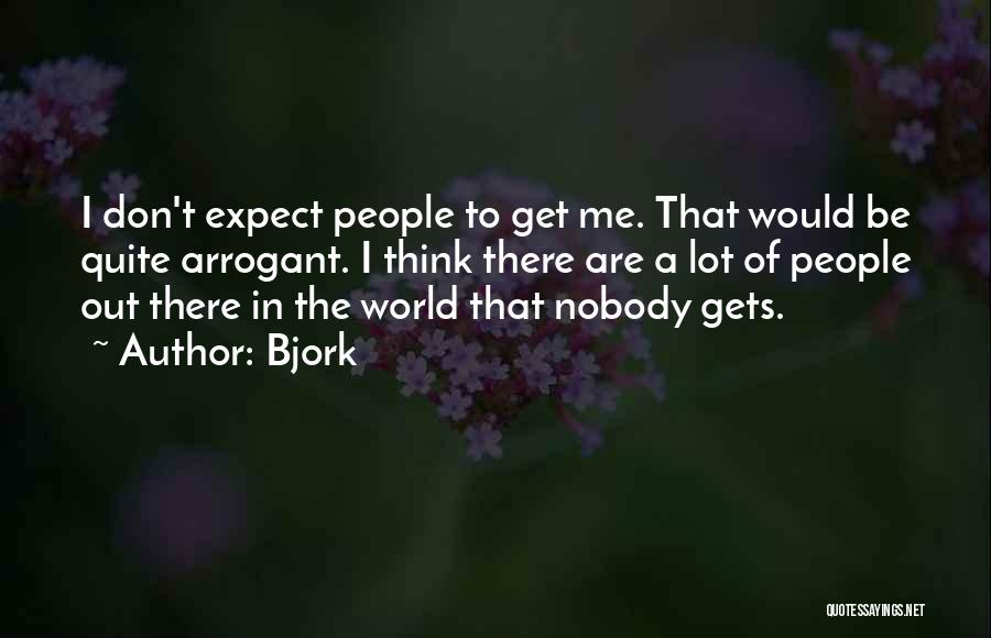 Bjork Quotes: I Don't Expect People To Get Me. That Would Be Quite Arrogant. I Think There Are A Lot Of People