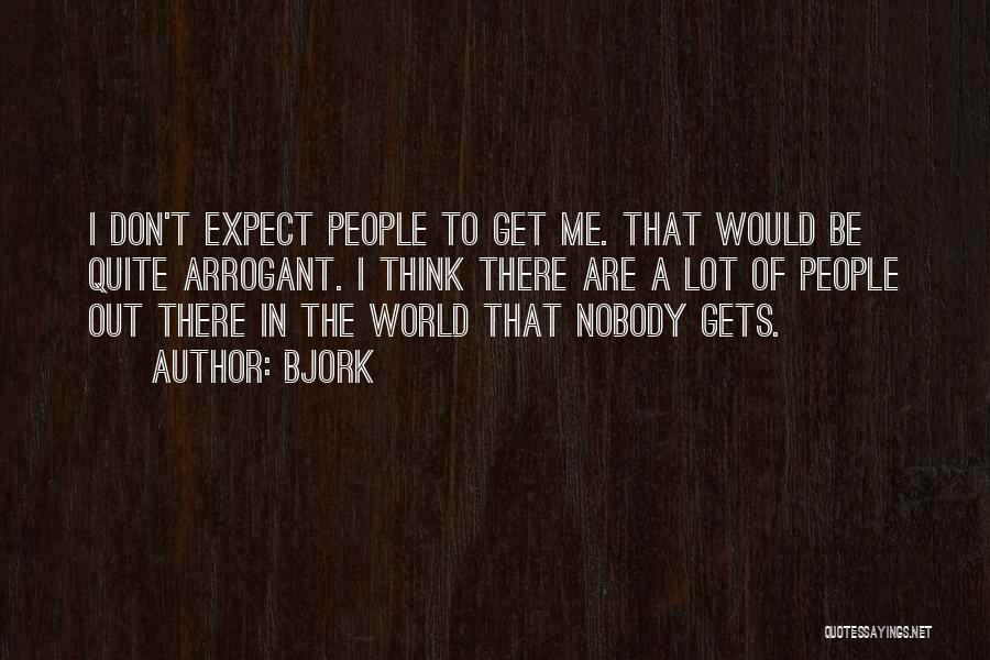 Bjork Quotes: I Don't Expect People To Get Me. That Would Be Quite Arrogant. I Think There Are A Lot Of People