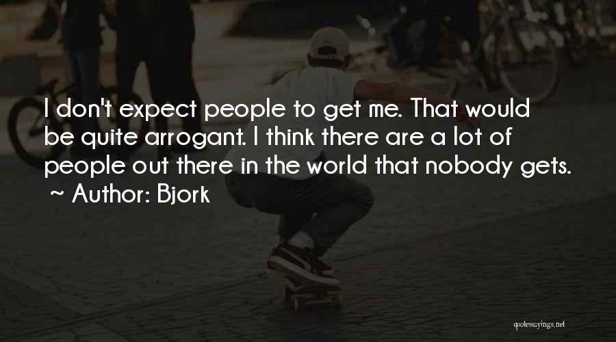 Bjork Quotes: I Don't Expect People To Get Me. That Would Be Quite Arrogant. I Think There Are A Lot Of People