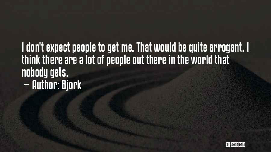 Bjork Quotes: I Don't Expect People To Get Me. That Would Be Quite Arrogant. I Think There Are A Lot Of People