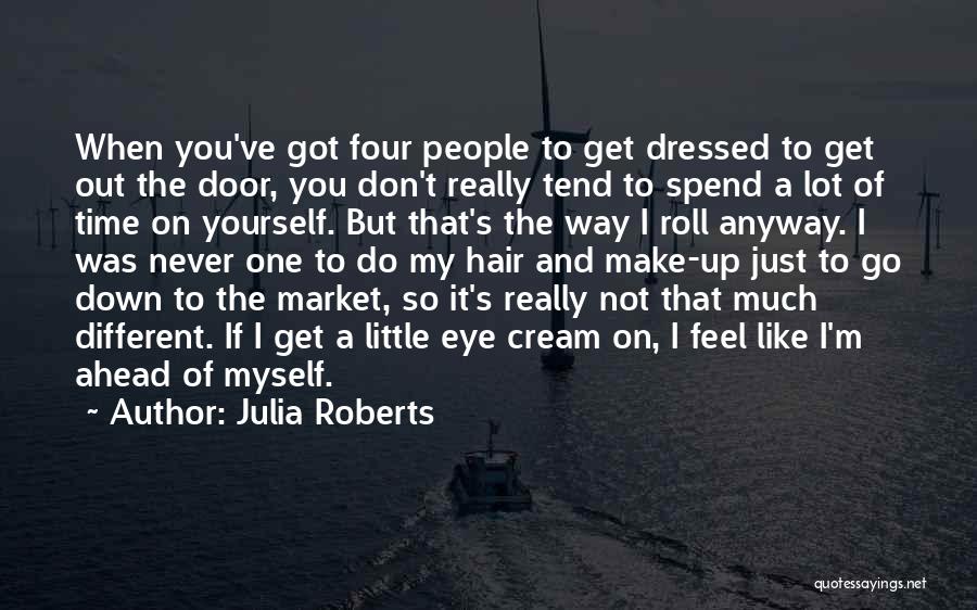 Julia Roberts Quotes: When You've Got Four People To Get Dressed To Get Out The Door, You Don't Really Tend To Spend A