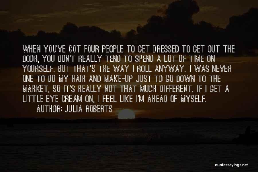 Julia Roberts Quotes: When You've Got Four People To Get Dressed To Get Out The Door, You Don't Really Tend To Spend A