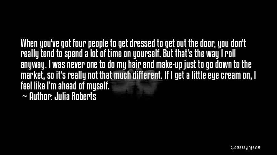 Julia Roberts Quotes: When You've Got Four People To Get Dressed To Get Out The Door, You Don't Really Tend To Spend A