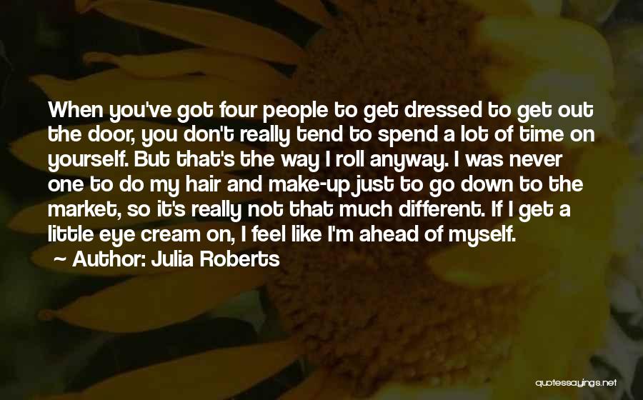 Julia Roberts Quotes: When You've Got Four People To Get Dressed To Get Out The Door, You Don't Really Tend To Spend A