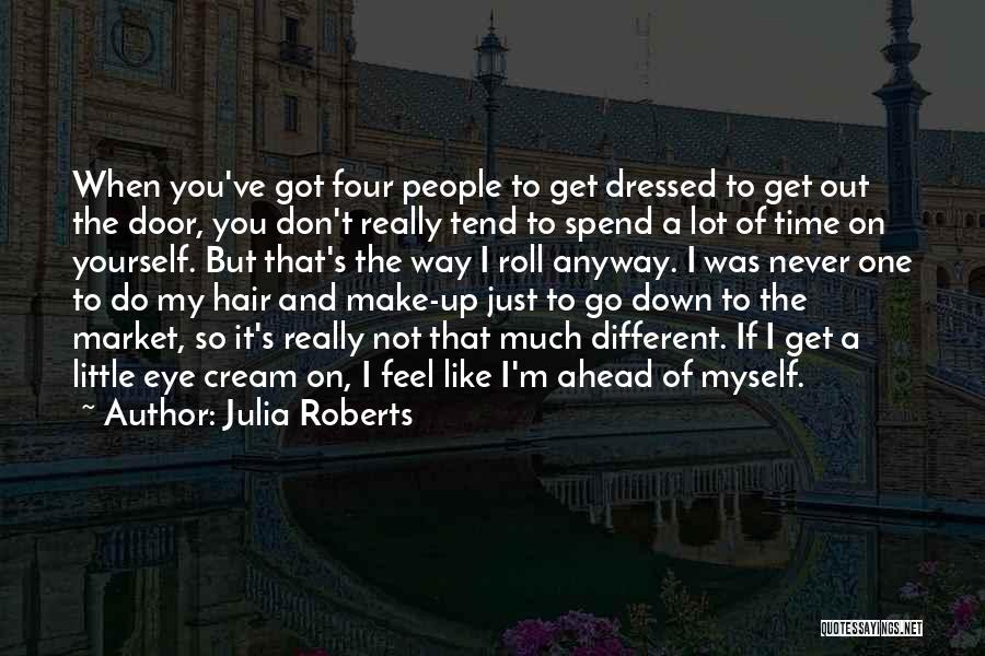 Julia Roberts Quotes: When You've Got Four People To Get Dressed To Get Out The Door, You Don't Really Tend To Spend A