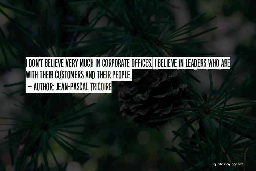 Jean-Pascal Tricoire Quotes: I Don't Believe Very Much In Corporate Offices. I Believe In Leaders Who Are With Their Customers And Their People.