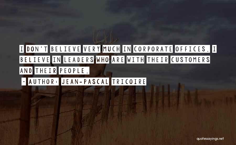 Jean-Pascal Tricoire Quotes: I Don't Believe Very Much In Corporate Offices. I Believe In Leaders Who Are With Their Customers And Their People.