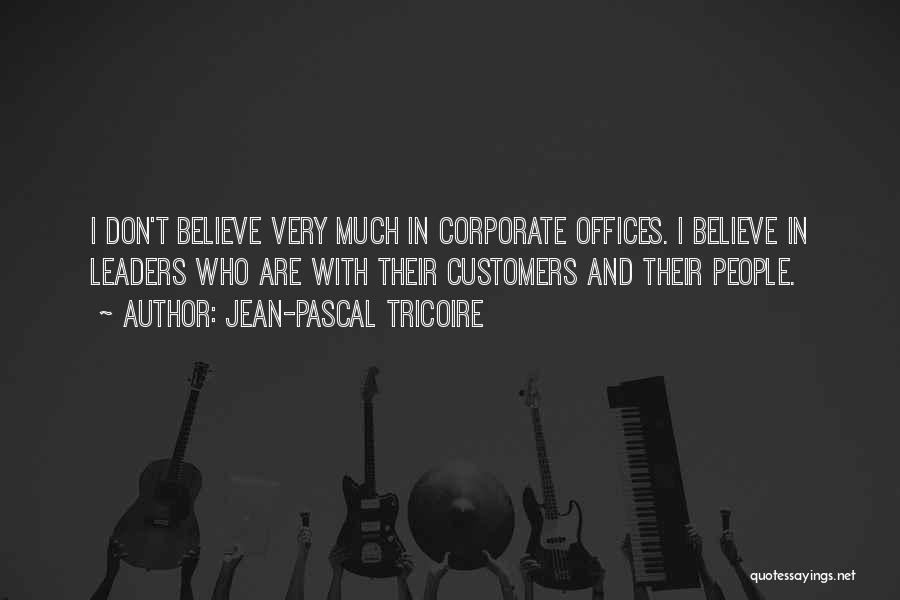 Jean-Pascal Tricoire Quotes: I Don't Believe Very Much In Corporate Offices. I Believe In Leaders Who Are With Their Customers And Their People.