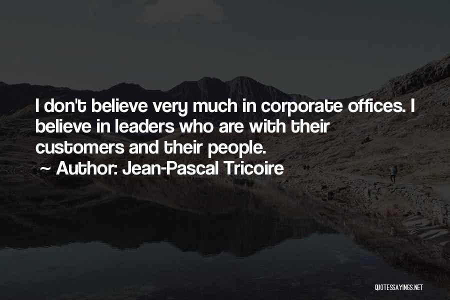 Jean-Pascal Tricoire Quotes: I Don't Believe Very Much In Corporate Offices. I Believe In Leaders Who Are With Their Customers And Their People.