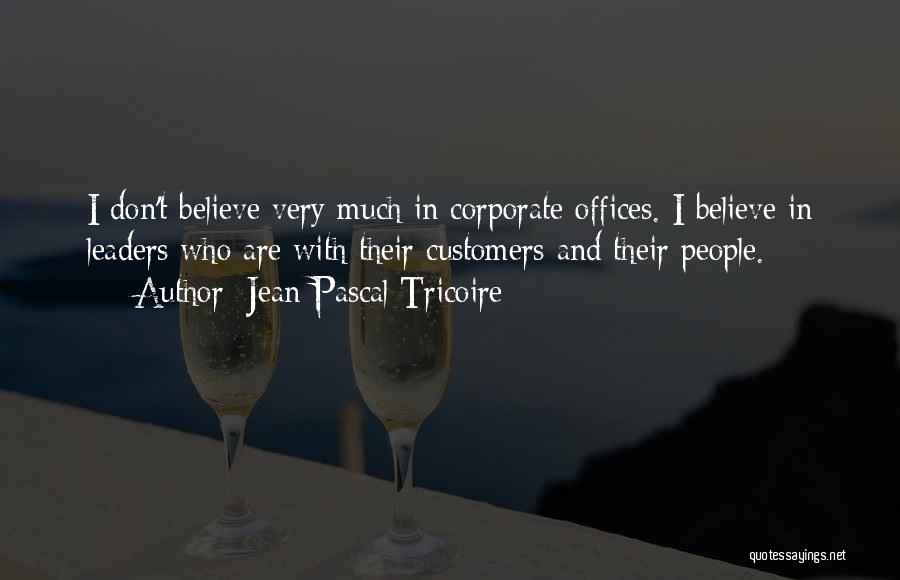 Jean-Pascal Tricoire Quotes: I Don't Believe Very Much In Corporate Offices. I Believe In Leaders Who Are With Their Customers And Their People.