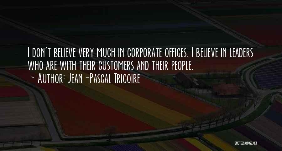 Jean-Pascal Tricoire Quotes: I Don't Believe Very Much In Corporate Offices. I Believe In Leaders Who Are With Their Customers And Their People.