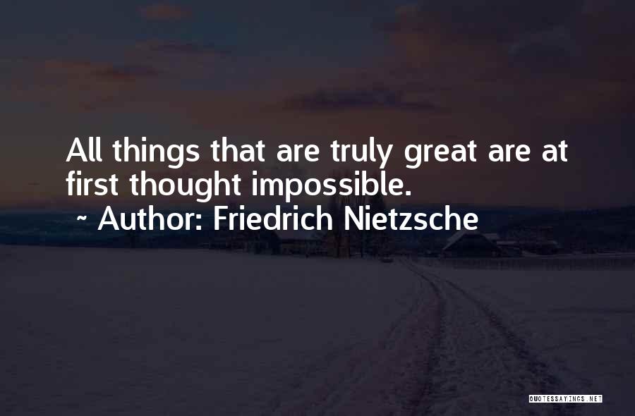 Friedrich Nietzsche Quotes: All Things That Are Truly Great Are At First Thought Impossible.