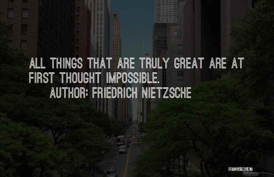 Friedrich Nietzsche Quotes: All Things That Are Truly Great Are At First Thought Impossible.