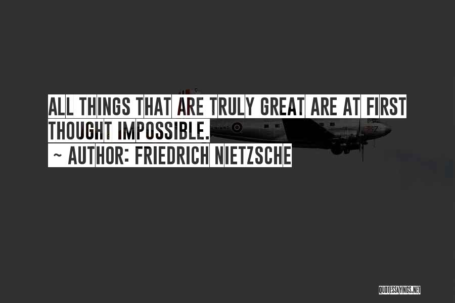 Friedrich Nietzsche Quotes: All Things That Are Truly Great Are At First Thought Impossible.
