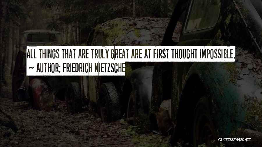 Friedrich Nietzsche Quotes: All Things That Are Truly Great Are At First Thought Impossible.