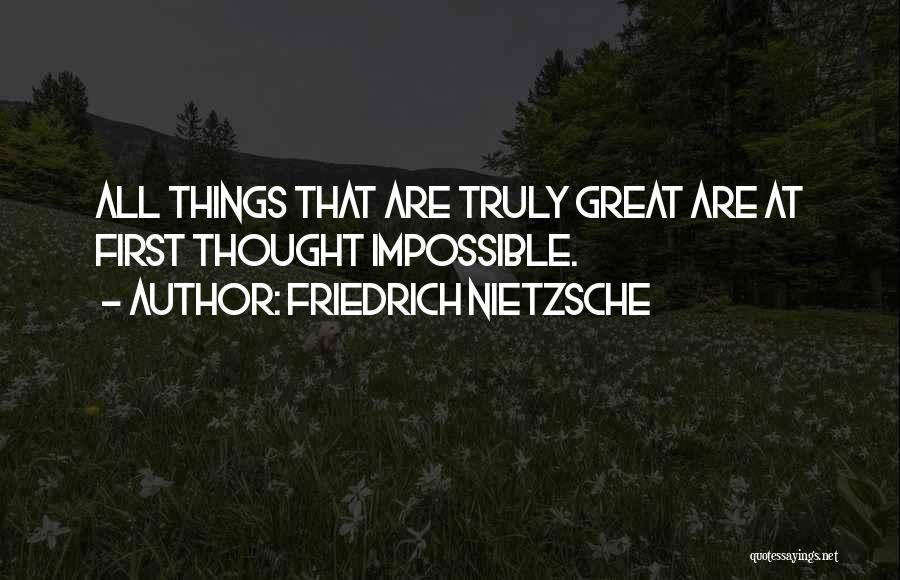 Friedrich Nietzsche Quotes: All Things That Are Truly Great Are At First Thought Impossible.
