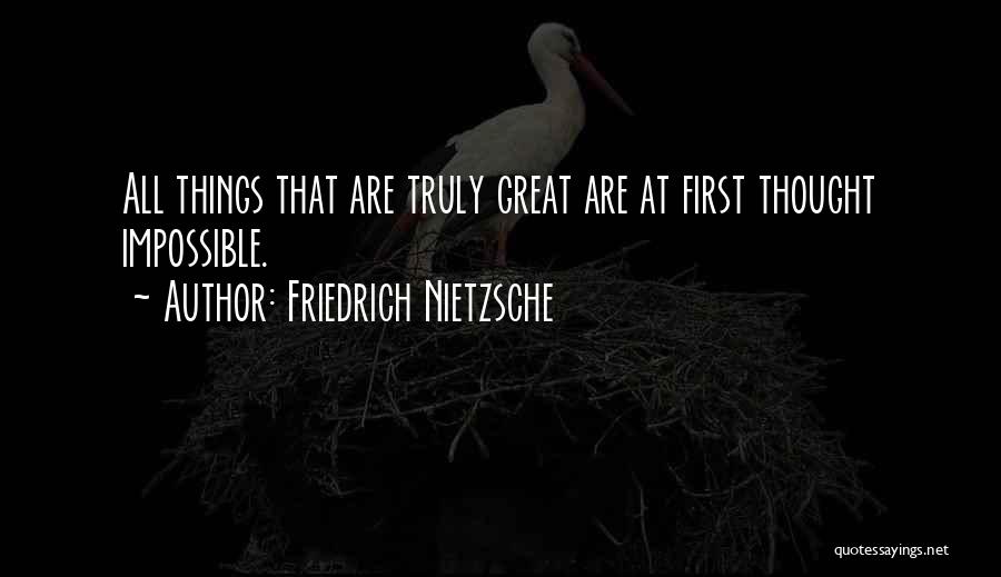 Friedrich Nietzsche Quotes: All Things That Are Truly Great Are At First Thought Impossible.
