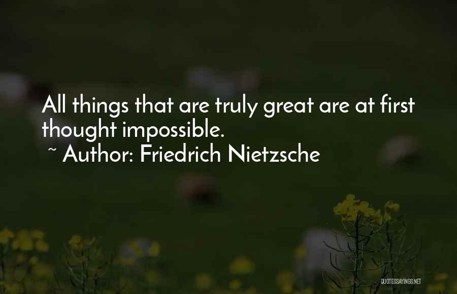 Friedrich Nietzsche Quotes: All Things That Are Truly Great Are At First Thought Impossible.