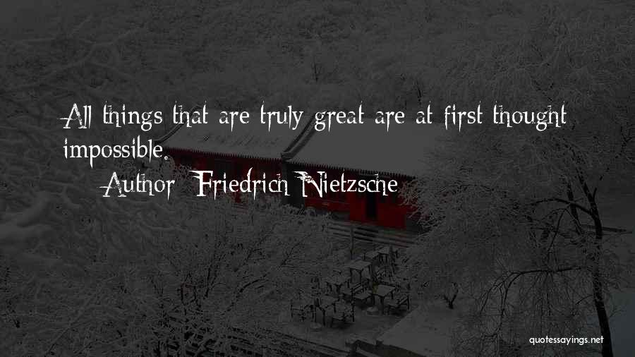 Friedrich Nietzsche Quotes: All Things That Are Truly Great Are At First Thought Impossible.