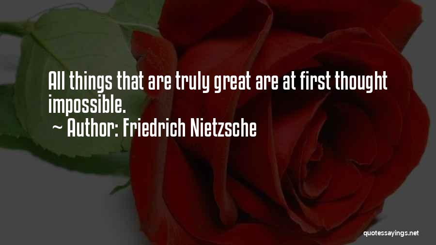 Friedrich Nietzsche Quotes: All Things That Are Truly Great Are At First Thought Impossible.