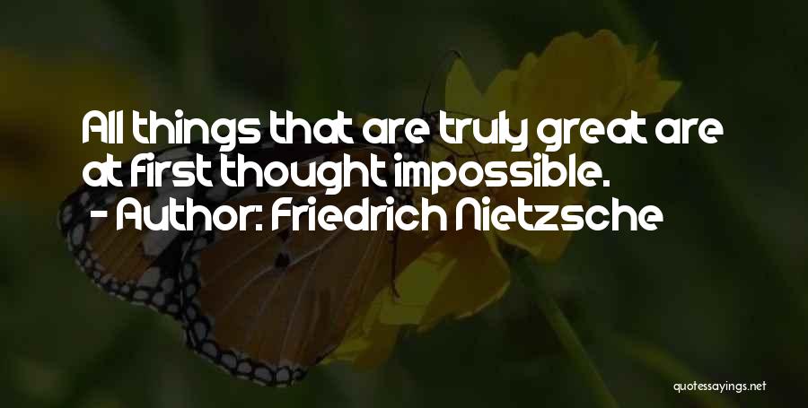 Friedrich Nietzsche Quotes: All Things That Are Truly Great Are At First Thought Impossible.