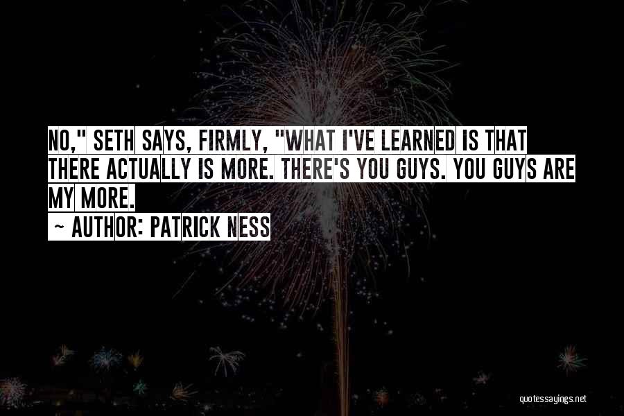Patrick Ness Quotes: No, Seth Says, Firmly, What I've Learned Is That There Actually Is More. There's You Guys. You Guys Are My