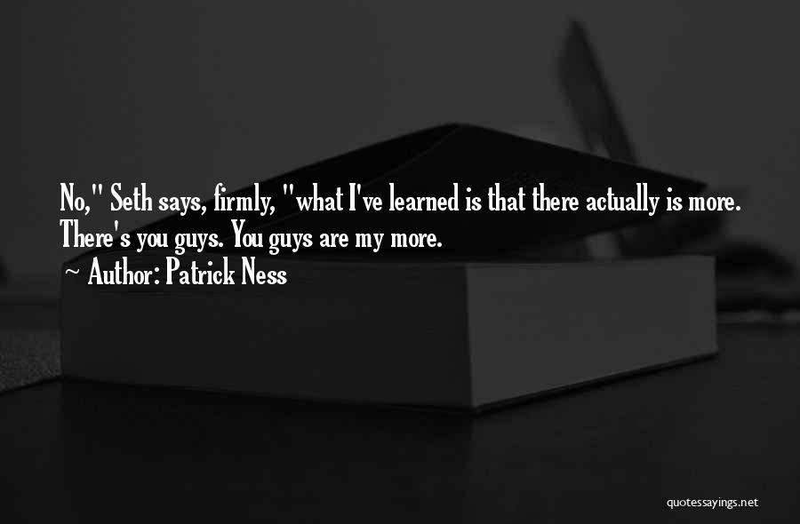 Patrick Ness Quotes: No, Seth Says, Firmly, What I've Learned Is That There Actually Is More. There's You Guys. You Guys Are My