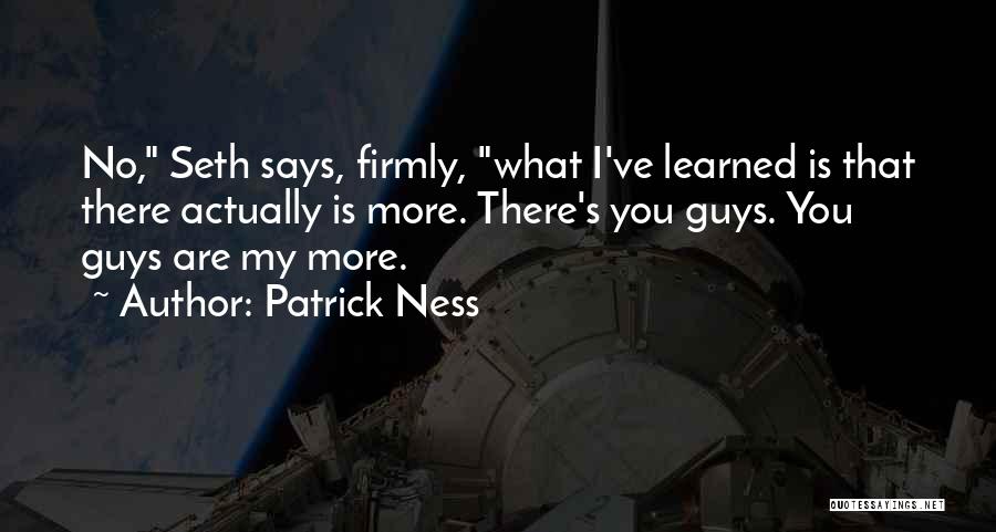 Patrick Ness Quotes: No, Seth Says, Firmly, What I've Learned Is That There Actually Is More. There's You Guys. You Guys Are My