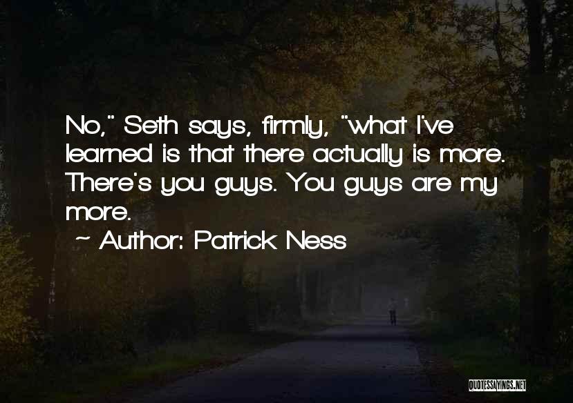 Patrick Ness Quotes: No, Seth Says, Firmly, What I've Learned Is That There Actually Is More. There's You Guys. You Guys Are My