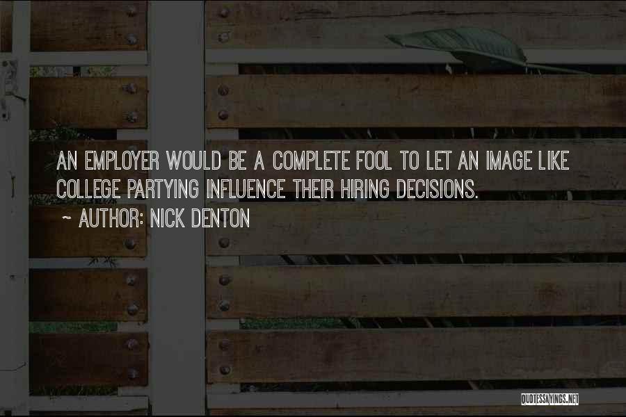 Nick Denton Quotes: An Employer Would Be A Complete Fool To Let An Image Like College Partying Influence Their Hiring Decisions.