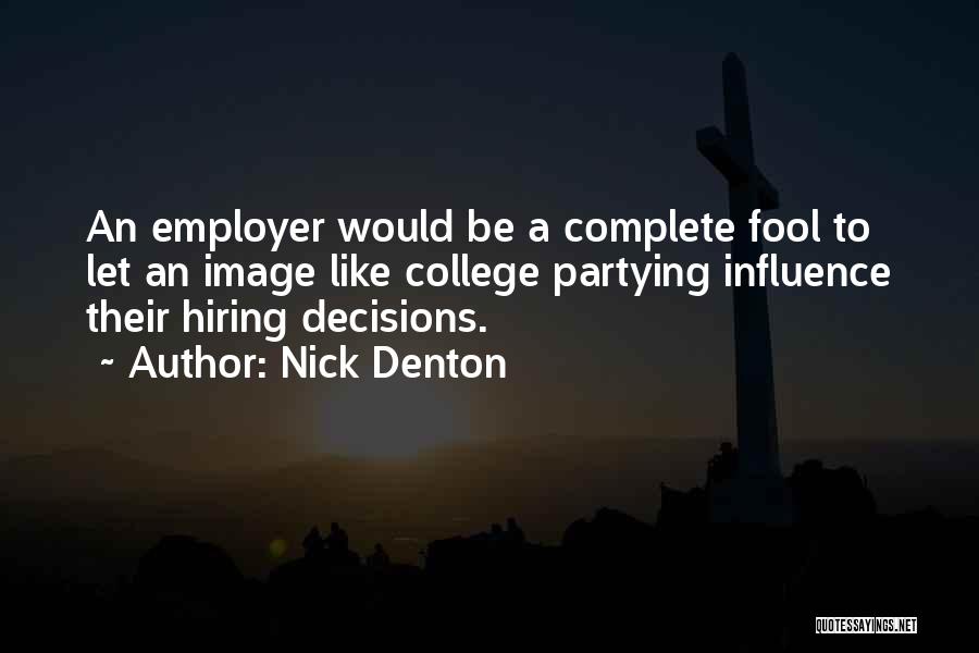 Nick Denton Quotes: An Employer Would Be A Complete Fool To Let An Image Like College Partying Influence Their Hiring Decisions.