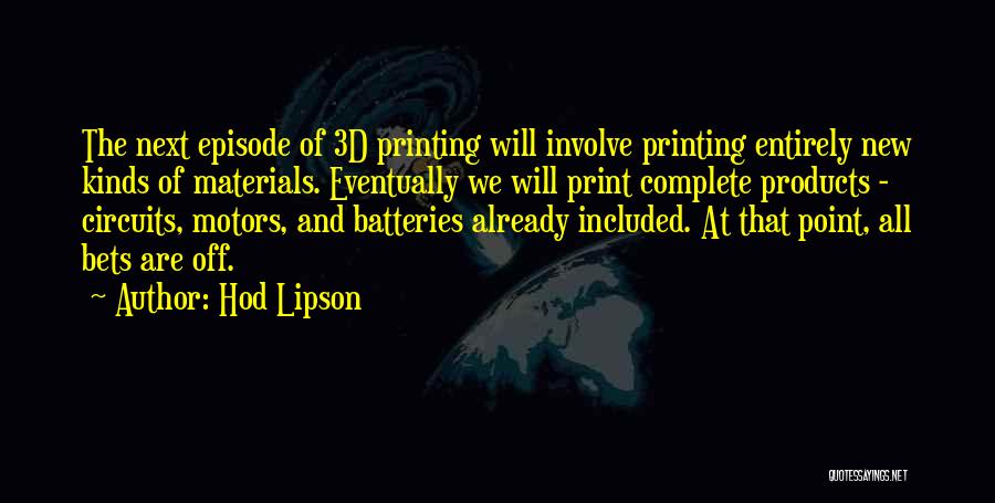 Hod Lipson Quotes: The Next Episode Of 3d Printing Will Involve Printing Entirely New Kinds Of Materials. Eventually We Will Print Complete Products