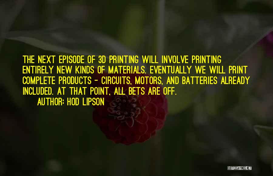 Hod Lipson Quotes: The Next Episode Of 3d Printing Will Involve Printing Entirely New Kinds Of Materials. Eventually We Will Print Complete Products