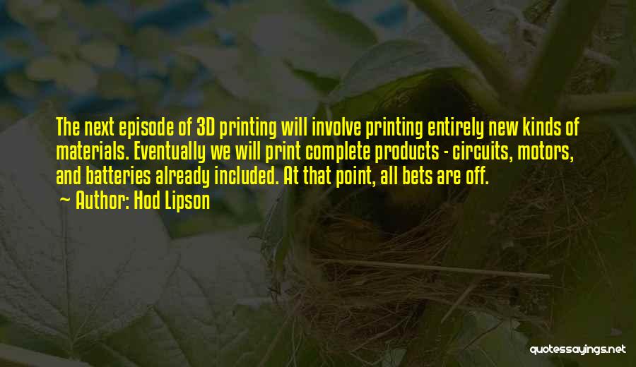 Hod Lipson Quotes: The Next Episode Of 3d Printing Will Involve Printing Entirely New Kinds Of Materials. Eventually We Will Print Complete Products