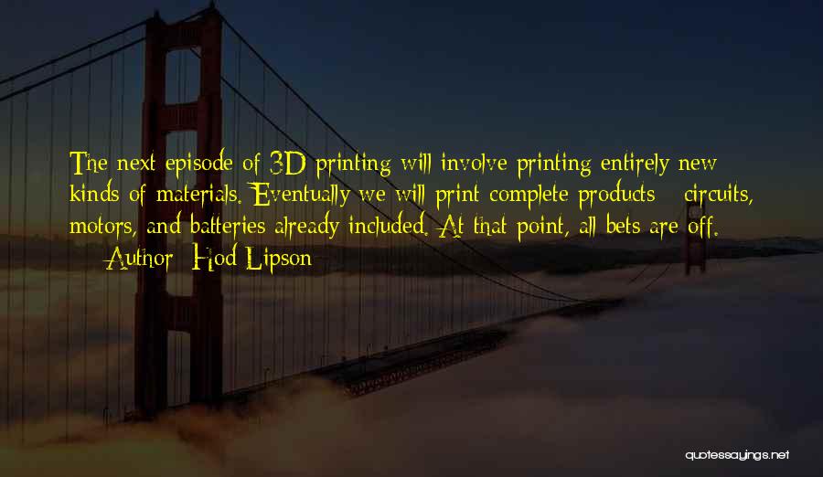 Hod Lipson Quotes: The Next Episode Of 3d Printing Will Involve Printing Entirely New Kinds Of Materials. Eventually We Will Print Complete Products