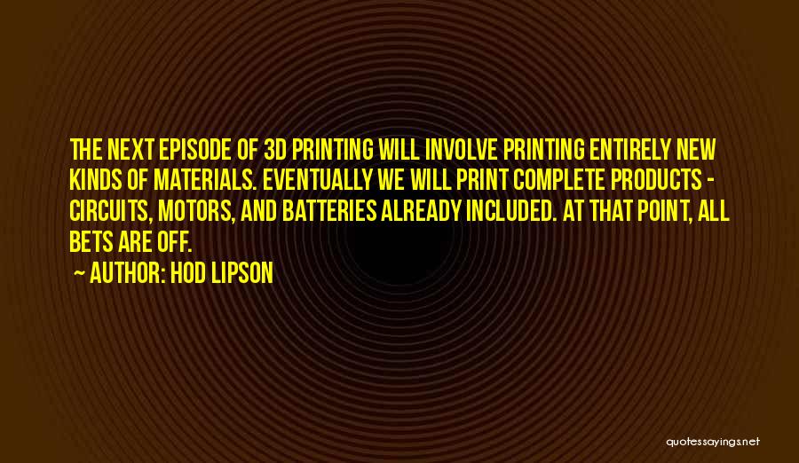 Hod Lipson Quotes: The Next Episode Of 3d Printing Will Involve Printing Entirely New Kinds Of Materials. Eventually We Will Print Complete Products