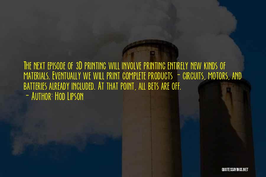 Hod Lipson Quotes: The Next Episode Of 3d Printing Will Involve Printing Entirely New Kinds Of Materials. Eventually We Will Print Complete Products