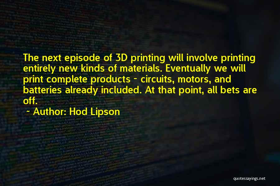 Hod Lipson Quotes: The Next Episode Of 3d Printing Will Involve Printing Entirely New Kinds Of Materials. Eventually We Will Print Complete Products