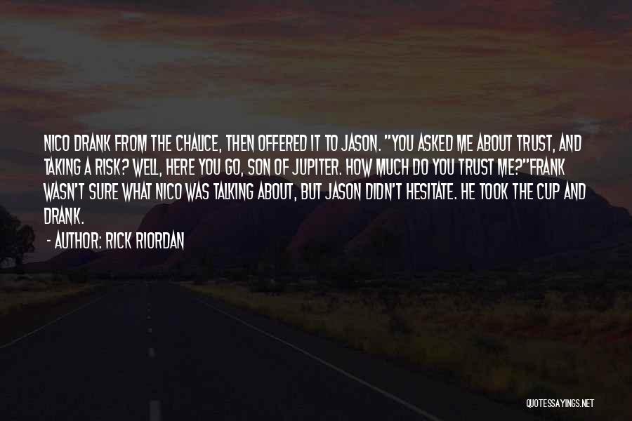 Rick Riordan Quotes: Nico Drank From The Chalice, Then Offered It To Jason. You Asked Me About Trust, And Taking A Risk? Well,