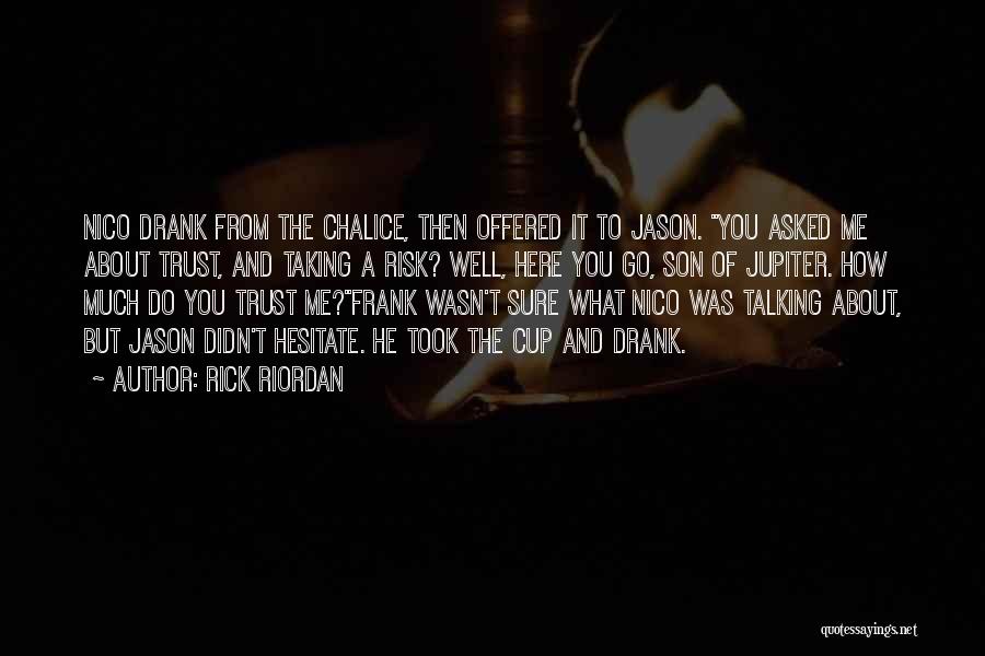 Rick Riordan Quotes: Nico Drank From The Chalice, Then Offered It To Jason. You Asked Me About Trust, And Taking A Risk? Well,