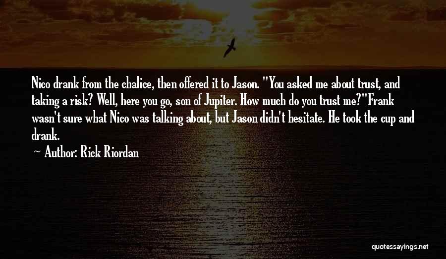 Rick Riordan Quotes: Nico Drank From The Chalice, Then Offered It To Jason. You Asked Me About Trust, And Taking A Risk? Well,