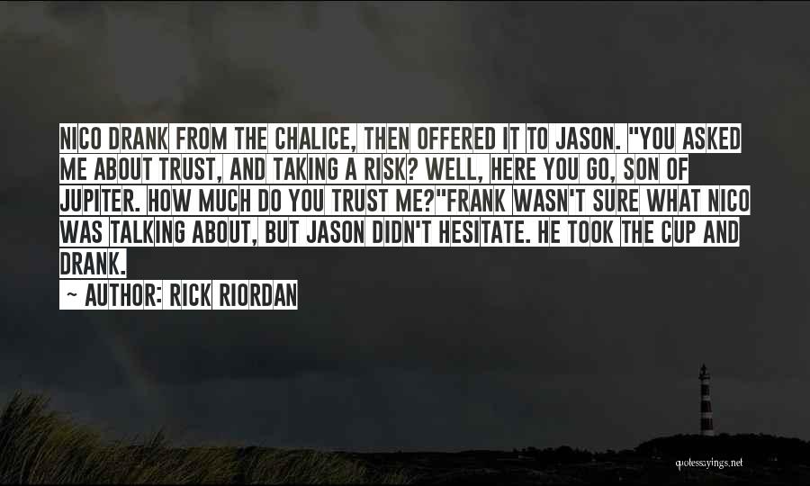 Rick Riordan Quotes: Nico Drank From The Chalice, Then Offered It To Jason. You Asked Me About Trust, And Taking A Risk? Well,