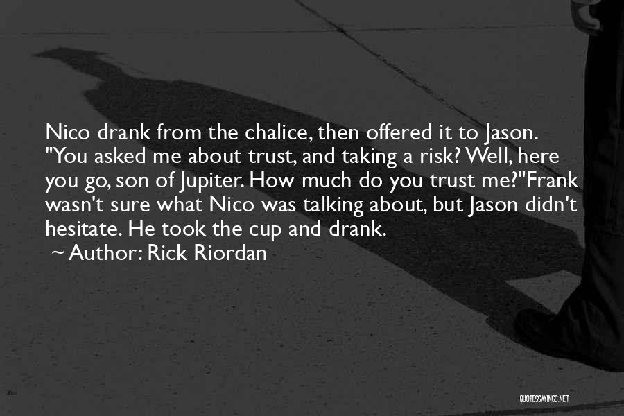 Rick Riordan Quotes: Nico Drank From The Chalice, Then Offered It To Jason. You Asked Me About Trust, And Taking A Risk? Well,