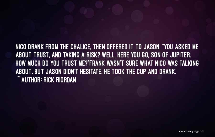 Rick Riordan Quotes: Nico Drank From The Chalice, Then Offered It To Jason. You Asked Me About Trust, And Taking A Risk? Well,