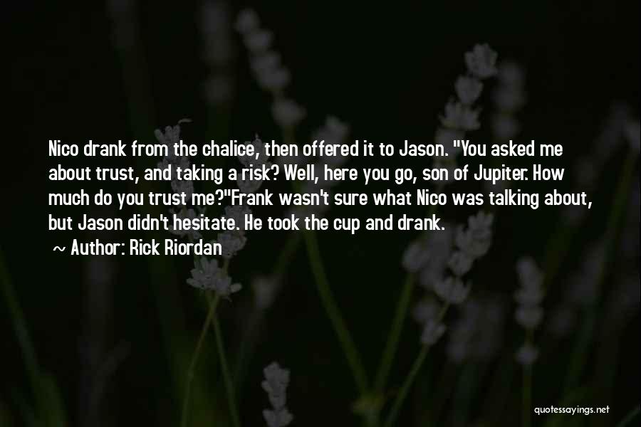 Rick Riordan Quotes: Nico Drank From The Chalice, Then Offered It To Jason. You Asked Me About Trust, And Taking A Risk? Well,