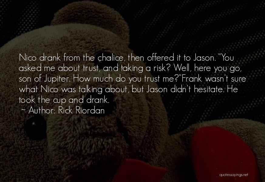 Rick Riordan Quotes: Nico Drank From The Chalice, Then Offered It To Jason. You Asked Me About Trust, And Taking A Risk? Well,