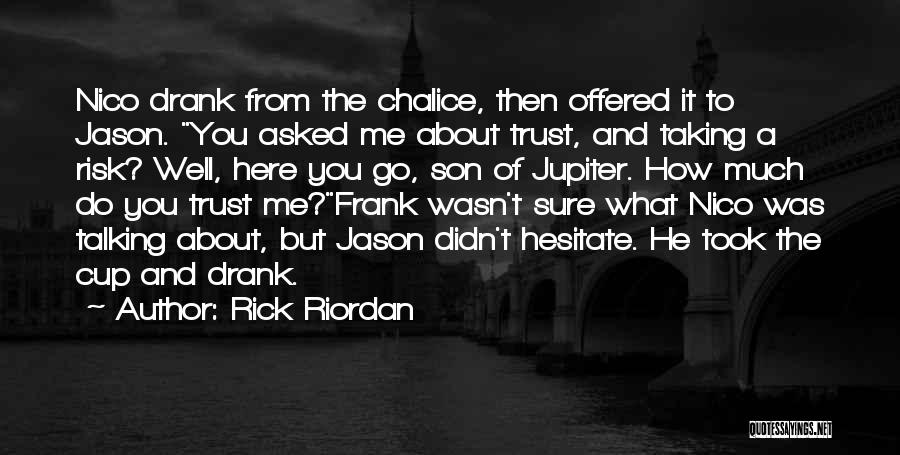 Rick Riordan Quotes: Nico Drank From The Chalice, Then Offered It To Jason. You Asked Me About Trust, And Taking A Risk? Well,